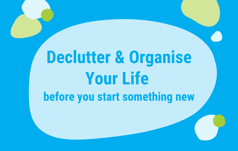 Decluttering & organising our life makes starting something new easier