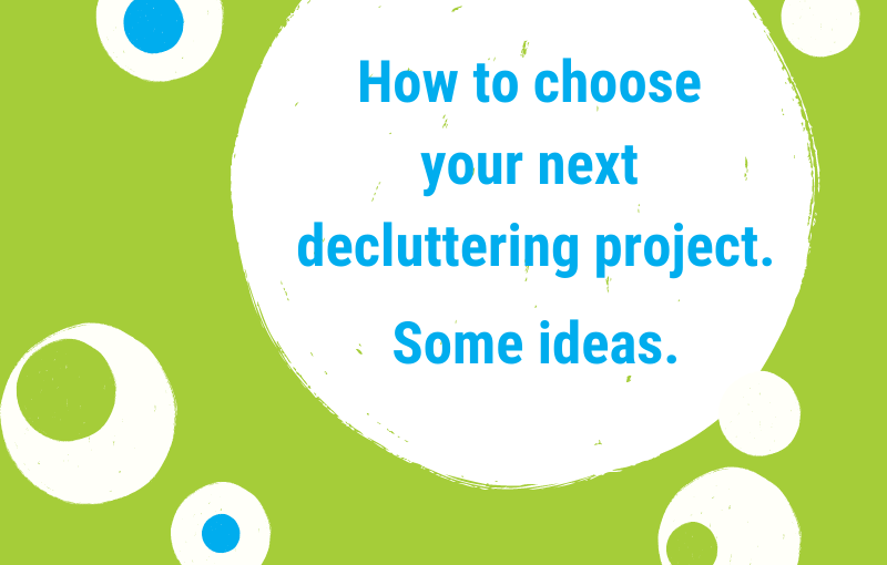 How to choose your next decuttering project – Some ideas.