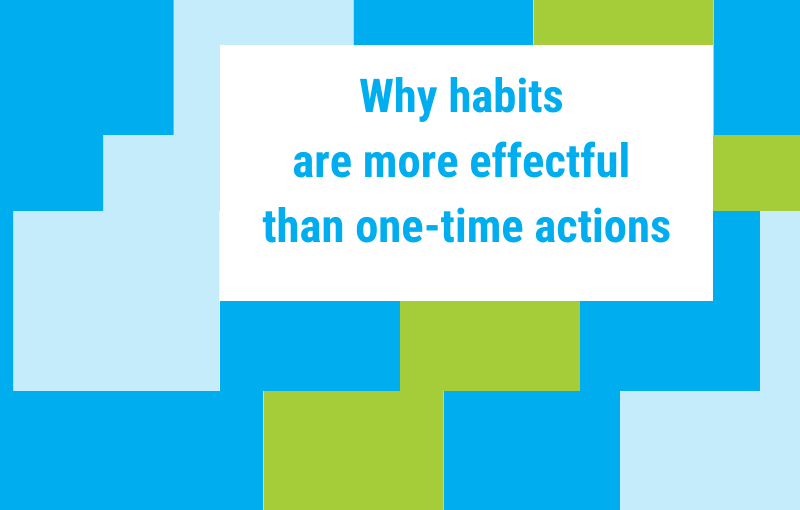 Habits create sustainable change – one-time actions often don’t