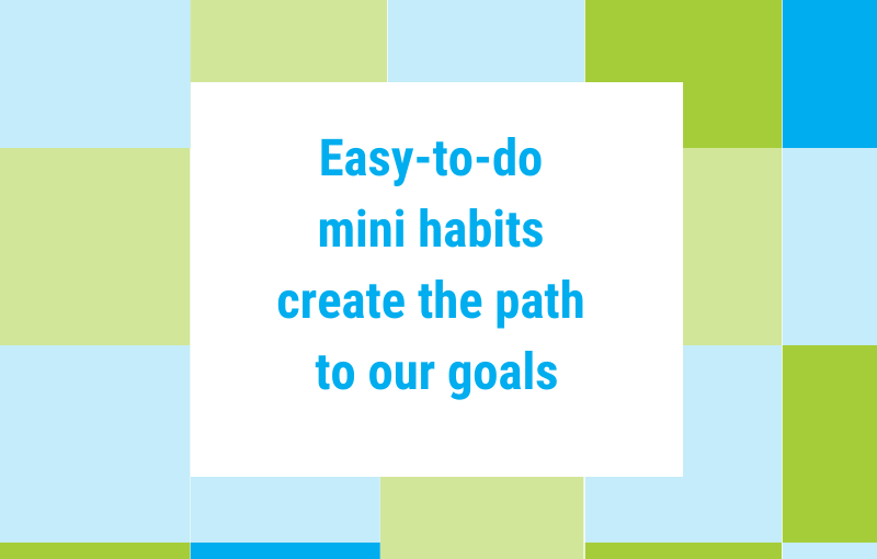 Easy-to-do mini habits help us achieve our goals – easier and faster