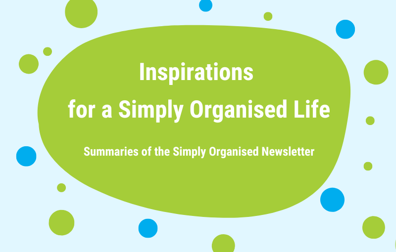 Inspirations for a Simply Organised Life - Summaries of the Simply Organised Newsletter