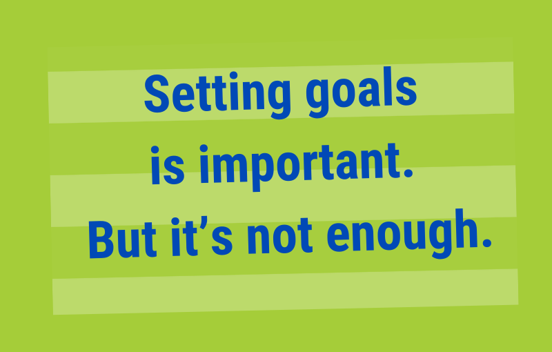 Don’t focus too much on the goal. The desired outcome is more important.