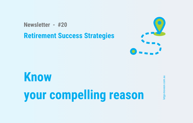 The success of your retirement projects depends on the strength of your ‘compelling reasons’ – Example: Downsizing